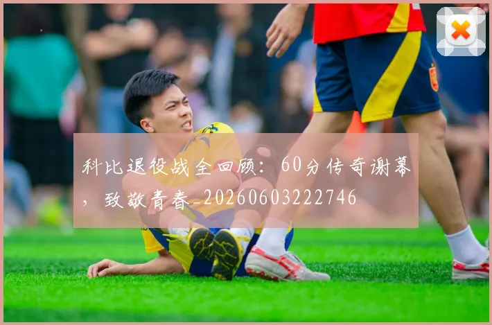 科比退役战全回顾:60分传奇谢幕,致敬青春_20260603222746