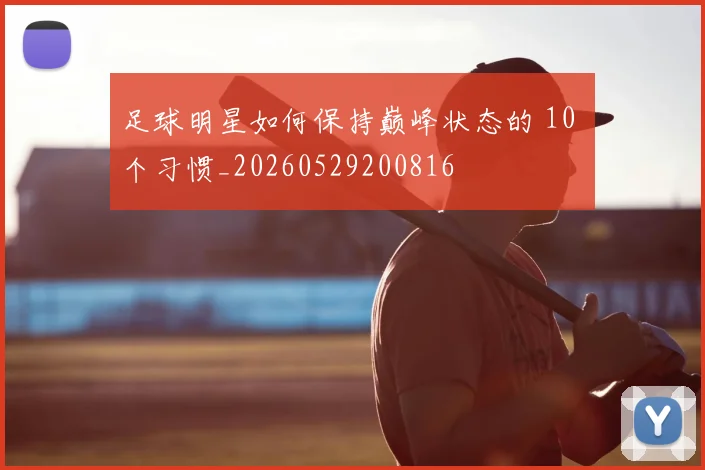 足球明星如何保持巅峰状态的 10 个习惯_20260529200816