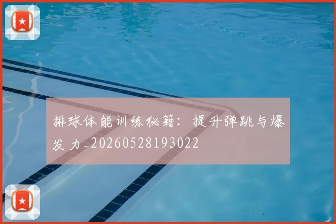 排球体能训练秘籍：提升弹跳与爆发力_20260528193022