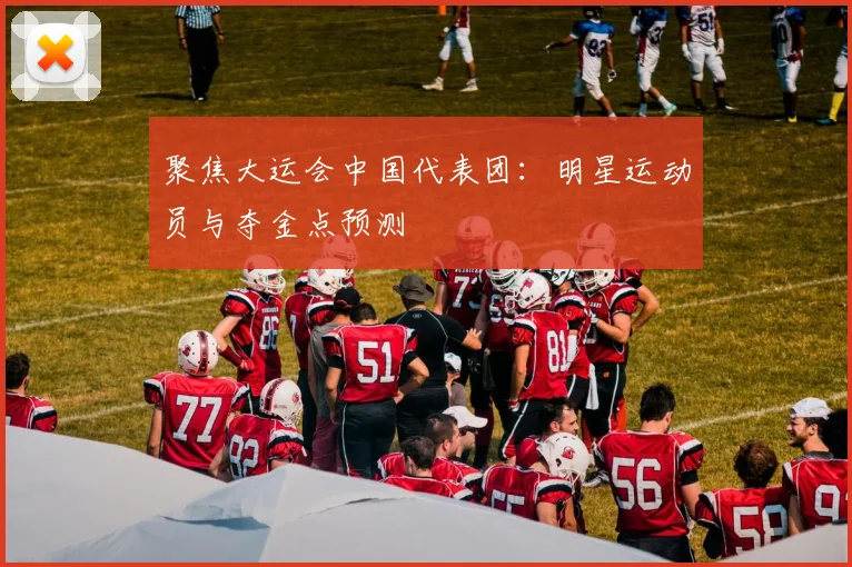 聚焦大运会中国代表团:明星运动员与夺金点预测
