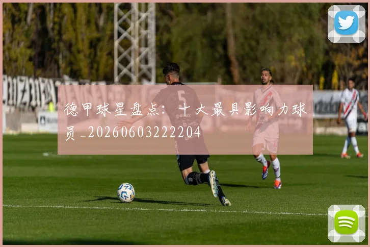 德甲球星盘点：十大最具影响力球员_20260603222204