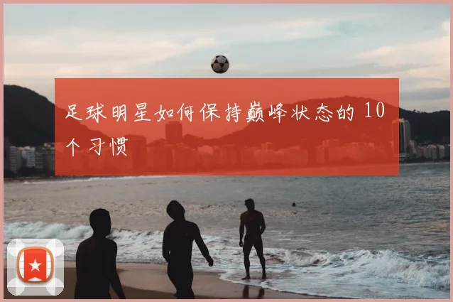 足球明星如何保持巅峰状态的 10 个习惯