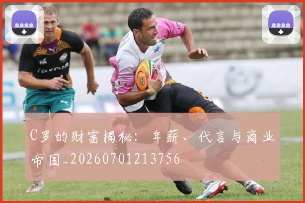 C罗的财富揭秘：年薪、代言与商业帝国_20260701213756