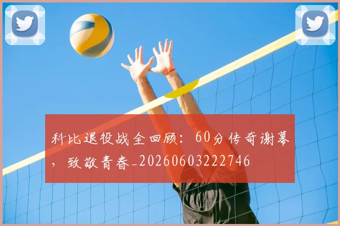 科比退役战全回顾:60分传奇谢幕,致敬青春_20260603222746