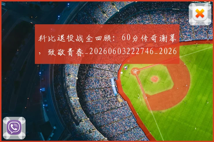 科比退役战全回顾:60分传奇谢幕,致敬青春_20260603222746_20260708195539_20260802165927