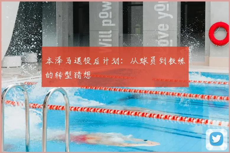 本泽马退役后计划：从球员到教练的转型猜想
