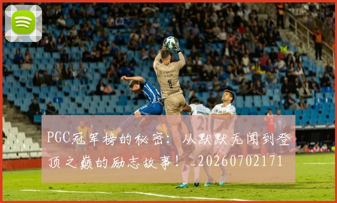 PGC冠军榜的秘密：从默默无闻到登顶之巅的励志故事！_20260702171741