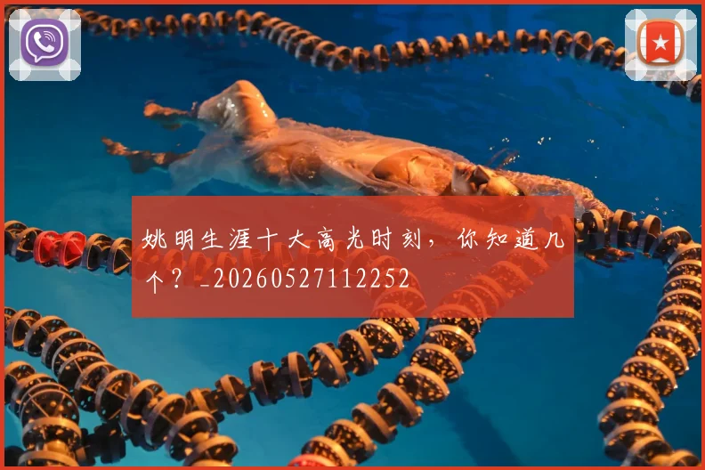 姚明生涯十大高光时刻，你知道几个？_20260527112252