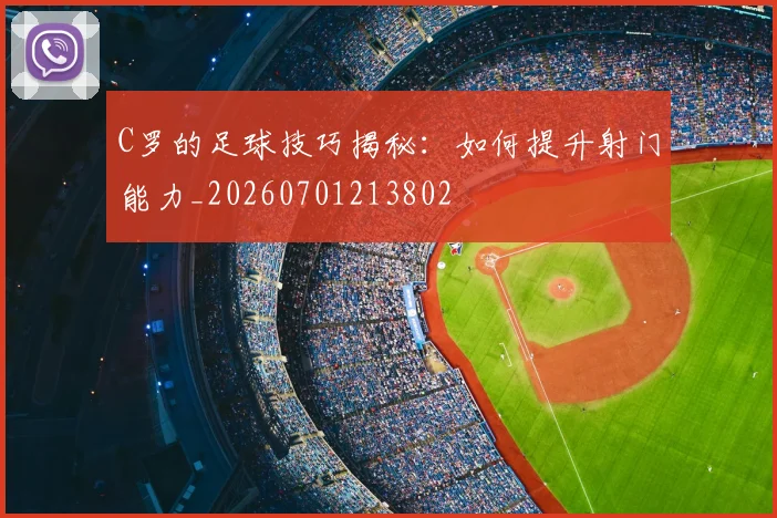 C罗的足球技巧揭秘：如何提升射门能力_20260701213802