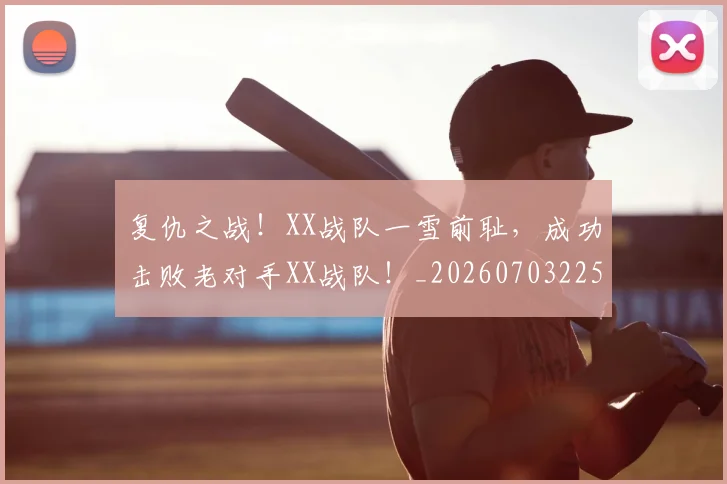 复仇之战！XX战队一雪前耻，成功击败老对手XX战队！_20260703225358
