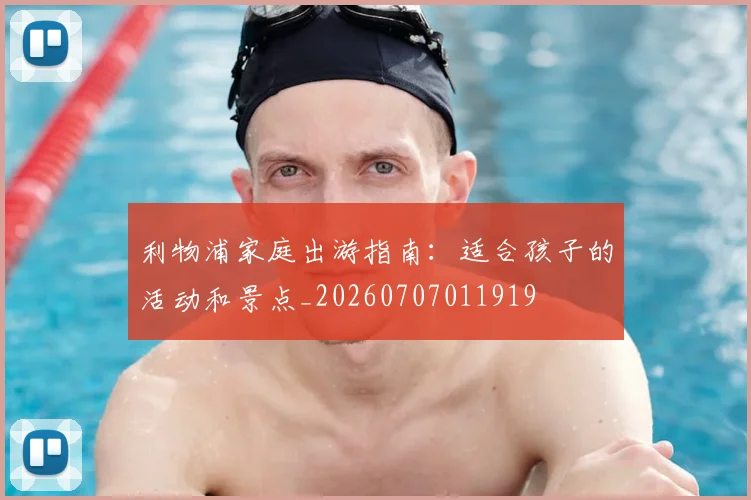 利物浦家庭出游指南：适合孩子的活动和景点_20260707011919
