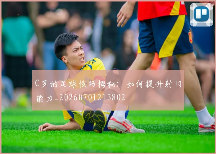 C罗的足球技巧揭秘：如何提升射门能力_20260701213802