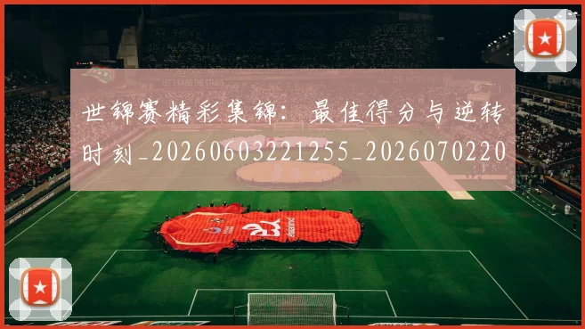 世锦赛精彩集锦：最佳得分与逆转时刻_20260603221255_20260702201327