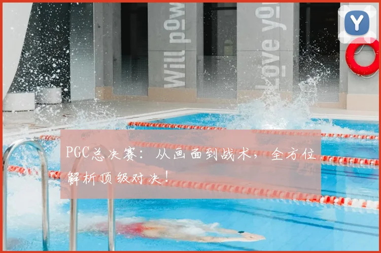PGC总决赛：从画面到战术，全方位解析顶级对决！