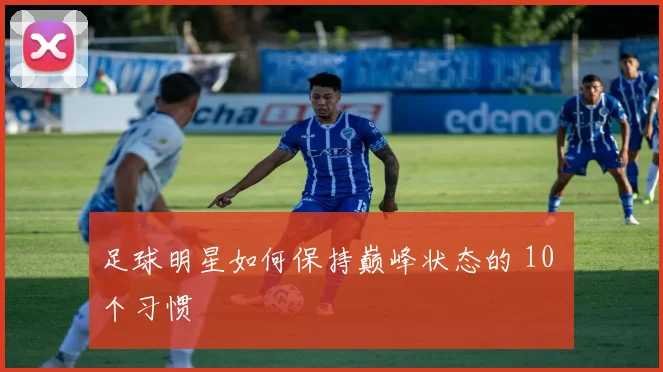足球明星如何保持巅峰状态的 10 个习惯