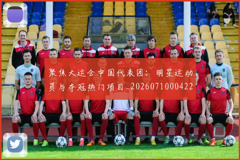 聚焦大运会中国代表团:明星运动员与夺冠热门项目_20260710004229