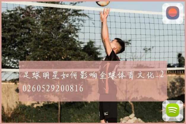 足球明星如何影响全球体育文化_20260529200816